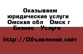 Оказываем юридические услуги - Омская обл., Омск г. Бизнес » Услуги   